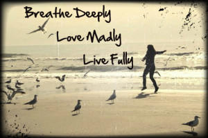 Breathe Deeply Love Madly Live Fully