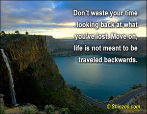 Don’t waste your time looking back at what you’re lost. Move on ...