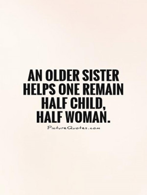 ... older sister helps one remain half child, half woman Picture Quote #1