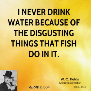 never drink water because of the disgusting things that fish do in ...