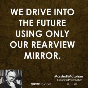 We drive into the future using only our rearview mirror.