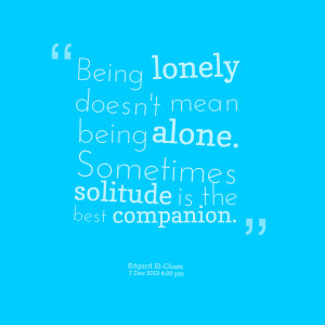 ... doesn't mean being alone sometimes solitude is the best companion
