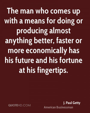 The man who comes up with a means for doing or producing almost ...