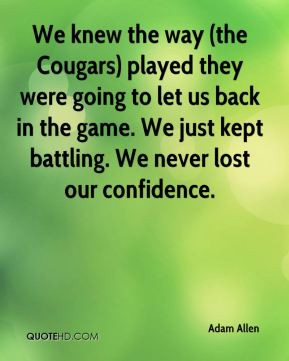 We knew the way (the Cougars) played they were going to let us back in ...