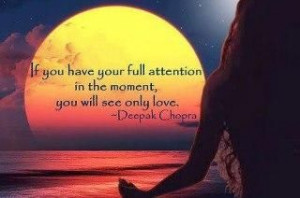 ... your mind in the moment you will see only love . Deepak Chopra Quote