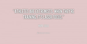 Athletes are extremists. When they're training, it's laser focus ...