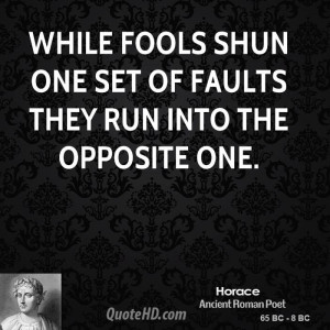 While fools shun one set of faults they run into the opposite one.