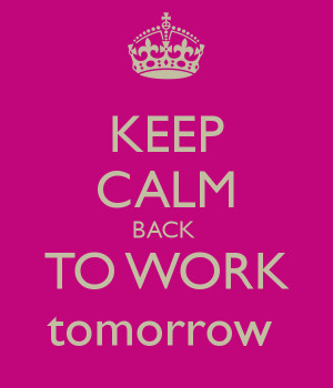 KEEP CALM BACK TO WORK tomorrow