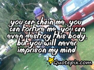... , you can even destroy this body, but you will never imprison my mind