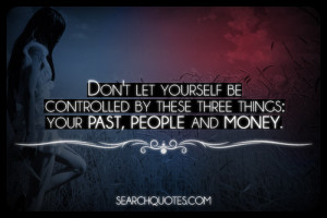 Don't Let Yourself Be Controlled By The Past, People or Money