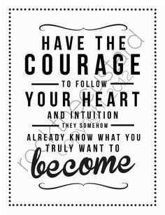 Have the courage to follow your heart and intuition; they somehow ...
