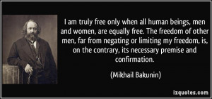 am truly free only when all human beings, men and women, are equally ...