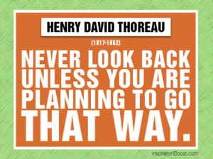 Never look back unless you are planning to go that way – Henry David ...