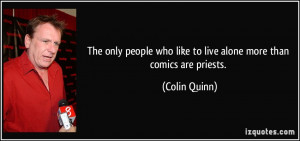 The only people who like to live alone more than comics are priests ...
