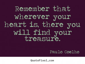Paulo Coelho Quotes - Remember that wherever your heart is, there you ...