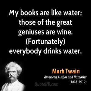 My books are like water; those of the great geniuses are wine ...
