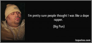 pretty sure people thought I was like a dope rapper. - Big Pun