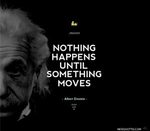... Quotes Nothing happens until something moves Nothing happens until