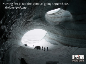 Moving fast is not the same as going somewhere. – Robert Anthony