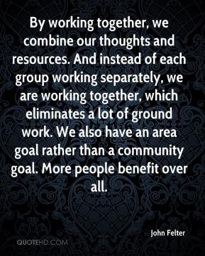 And instead of each group working separately, we are working together ...