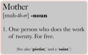 ... of a mother – a person who does the work of twenty. For free