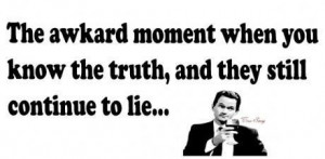 ... awkard moment when you know the truth and they still continue to lie