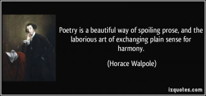 Poetry is a beautiful way of spoiling prose, and the laborious art of ...