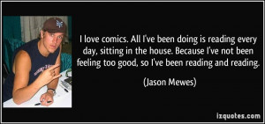 ... been feeling too good, so I've been reading and reading. - Jason Mewes