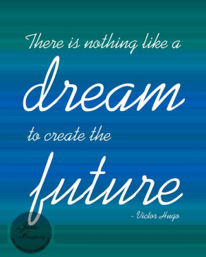 ... like a dream to create the future. - Victor Hugo, Les Miserables