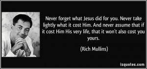 Never forget what Jesus did for you. Never take lightly what it cost ...