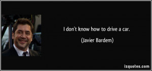 quote-i-don-t-know-how-to-drive-a-car-javier-bardem-11828.jpg