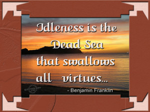 Idleness is the Dead Sea that swallows all virtues