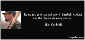 ... baseball. At least half the players are using steroids. - Ken Caminiti