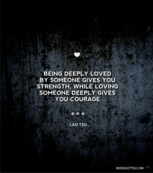 Being deeply loved by someone gives you strength,