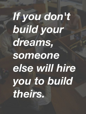 If you don't build your dreams, someone else will hire you to build ...