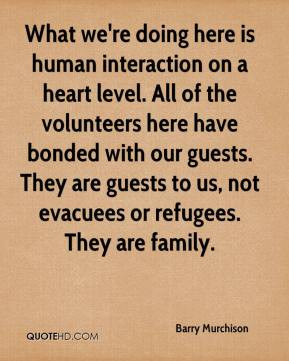 What we're doing here is human interaction on a heart level. All of ...