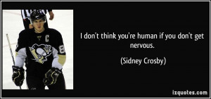 don't think you're human if you don't get nervous. - Sidney Crosby