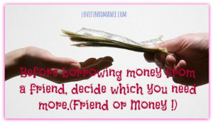 Before borrowing money from a friend, decide which you need more.