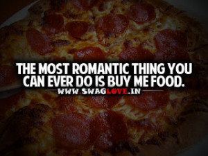 The Most Romantic Thing You Can ever do is buy me food.