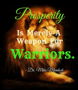 Prosperity Is Merely A Weapon For Warriors. - Dr.Mike Murdock