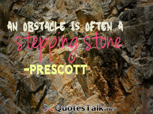 Inspirational Quotes - An obstacle is often a stepping stone. Prescott