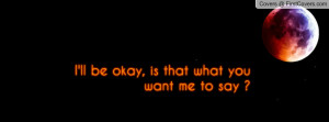 ll be okay , Pictures , is that what you want me to say ? , Pictures