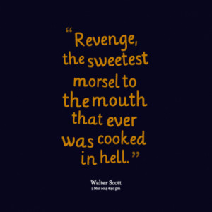 Revenge, the sweetest morsel to the mouth that ever was cooked in hell ...