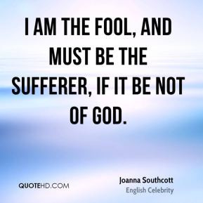 am the fool, and must be the sufferer, if it be not of God.