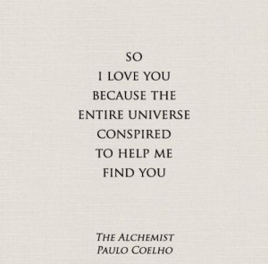 love you because the entire universe conspired to help me find you ...