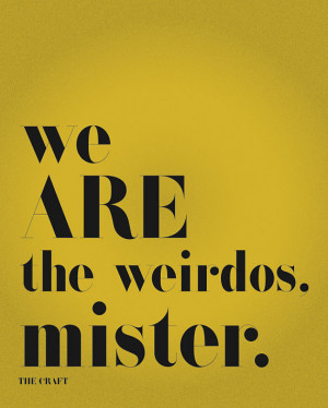 The Craft movie quote - We are the weirdos, mister.