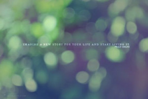 ... Imagine a new story for your life and start living it. - Paulo Coelho