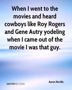 ... and Gene Autry yodeling when I came out of the movie I was that guy