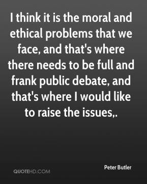 Peter Butler - I think it is the moral and ethical problems that we ...