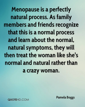 Menopause is a perfectly natural process. As family members and ...